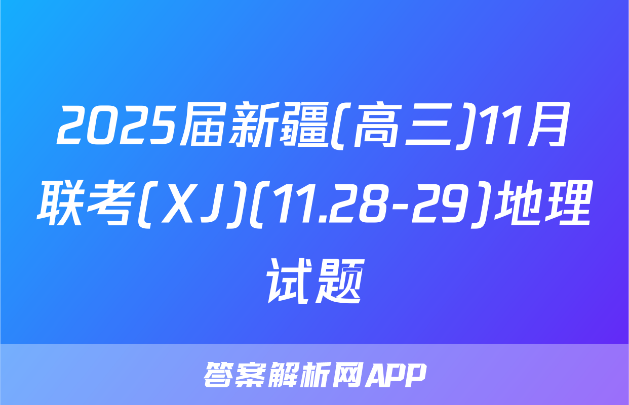 2025届新疆(高三)11月联考(XJ)(11.28-29)地理试题