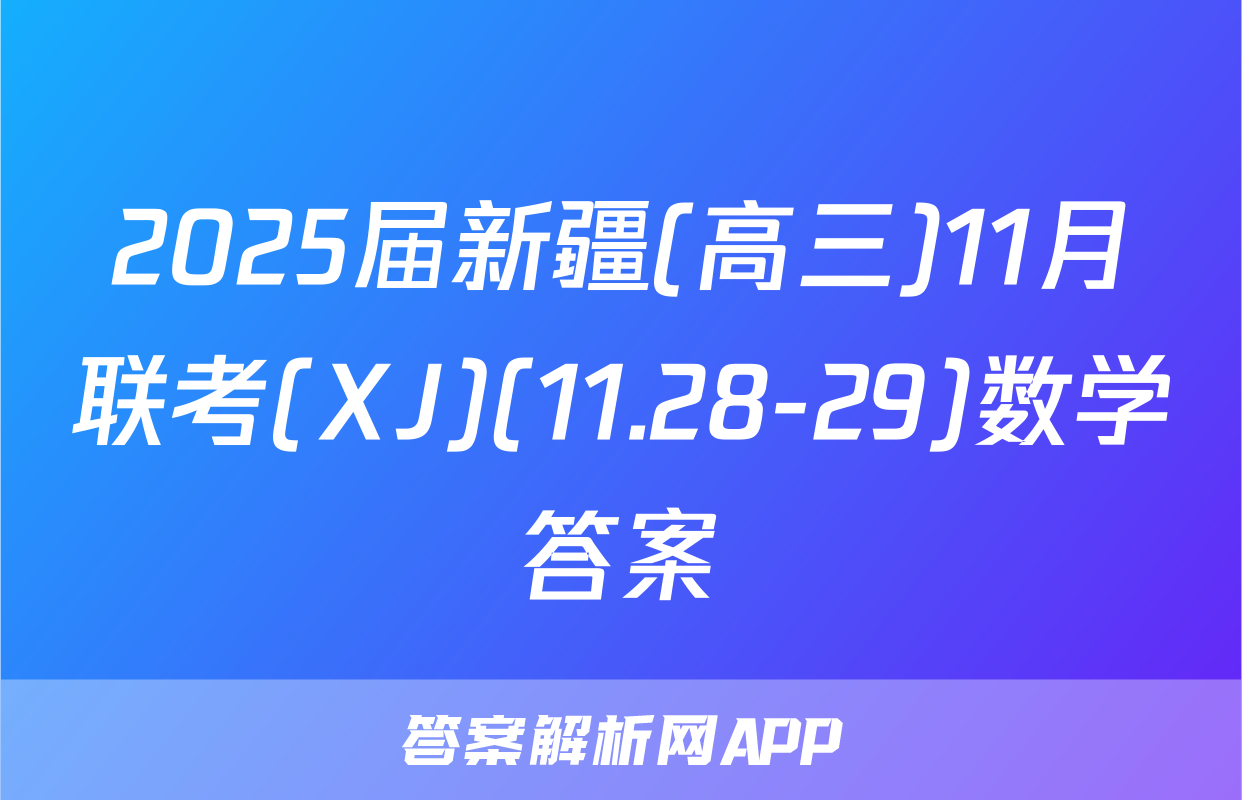 2025届新疆(高三)11月联考(XJ)(11.28-29)数学答案