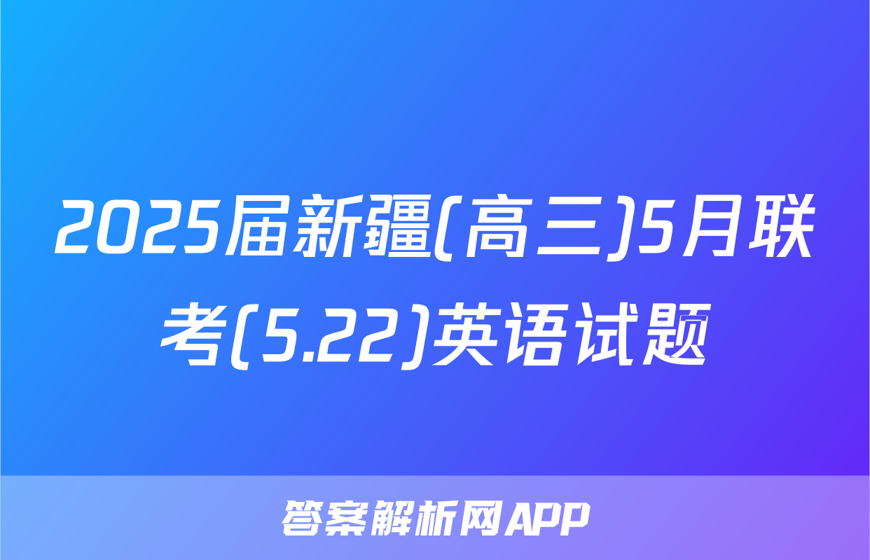 2025届新疆(高三)5月联考(5.22)英语试题