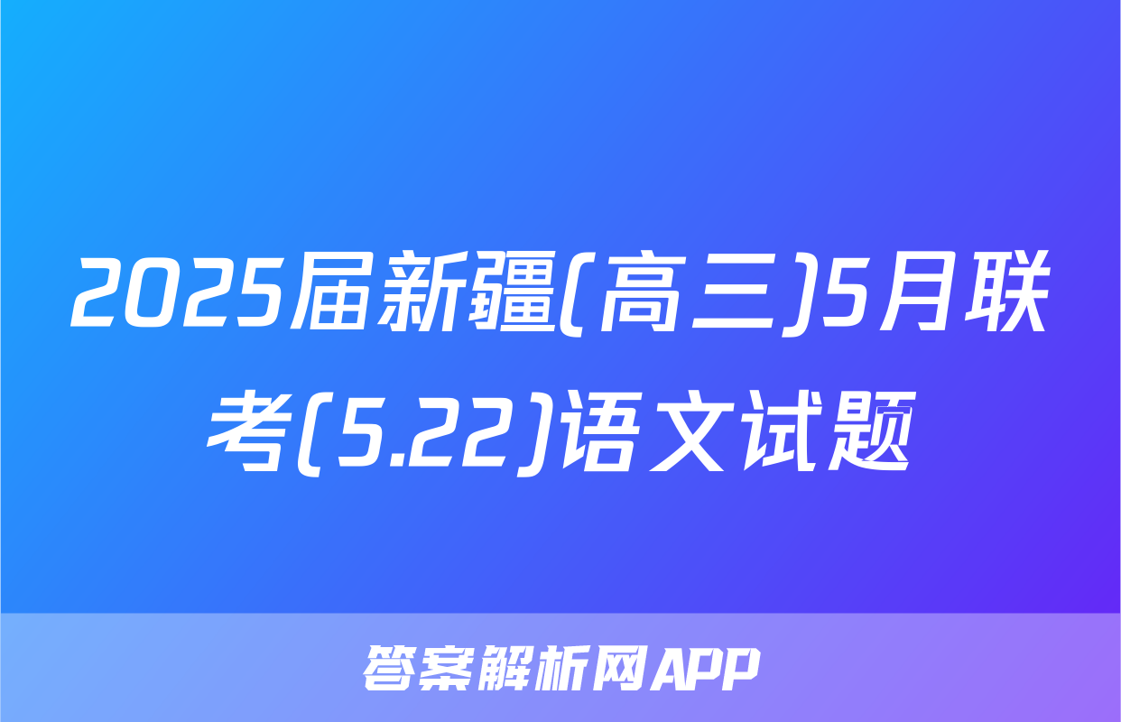 2025届新疆(高三)5月联考(5.22)语文试题