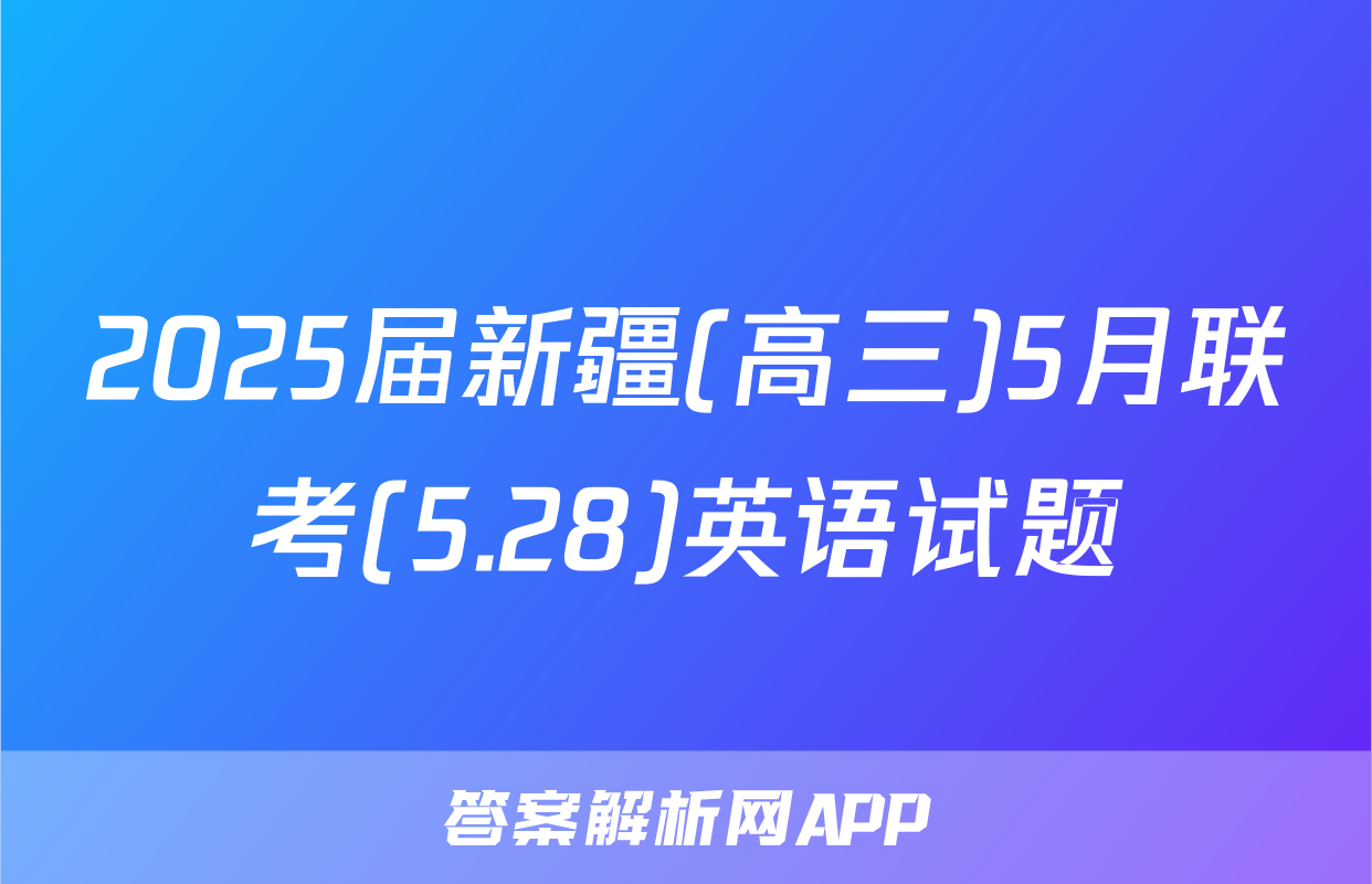 2025届新疆(高三)5月联考(5.28)英语试题