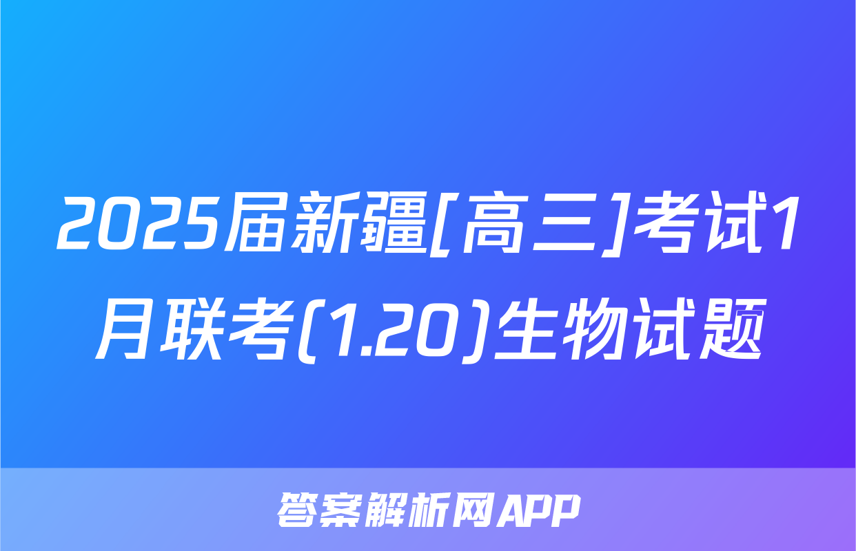 2025届新疆[高三]考试1月联考(1.20)生物试题