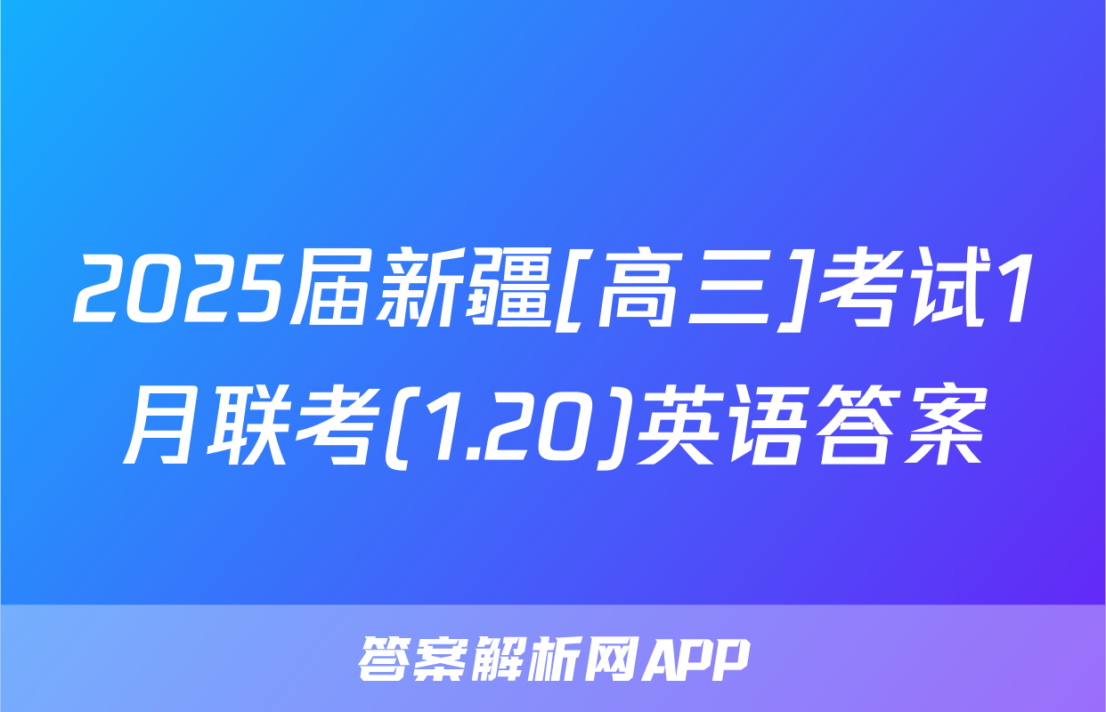 2025届新疆[高三]考试1月联考(1.20)英语答案