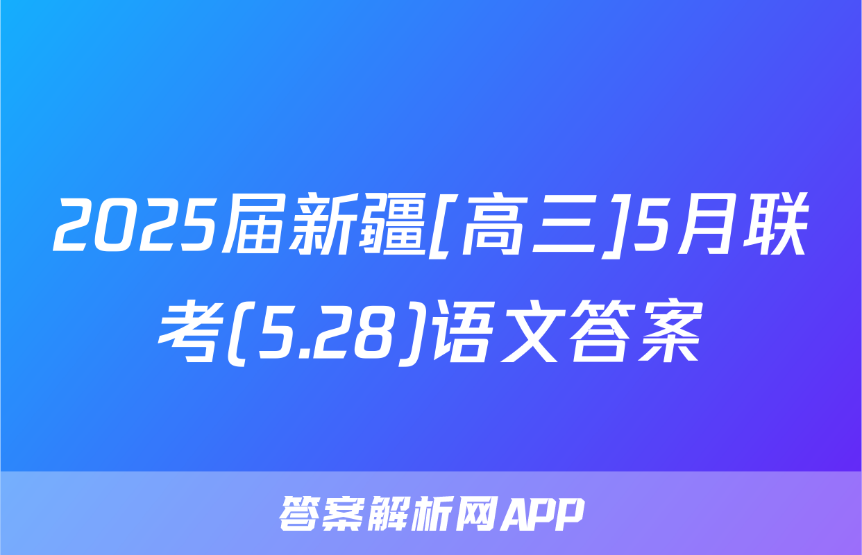 2025届新疆[高三]5月联考(5.28)语文答案