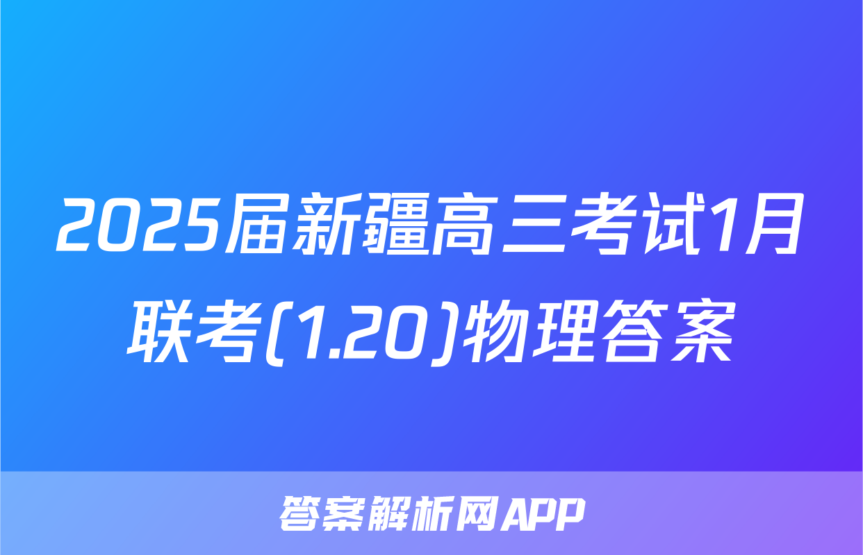 2025届新疆高三考试1月联考(1.20)物理答案