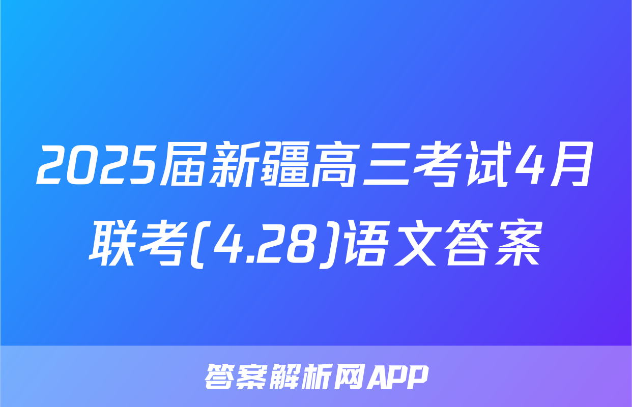 2025届新疆高三考试4月联考(4.28)语文答案