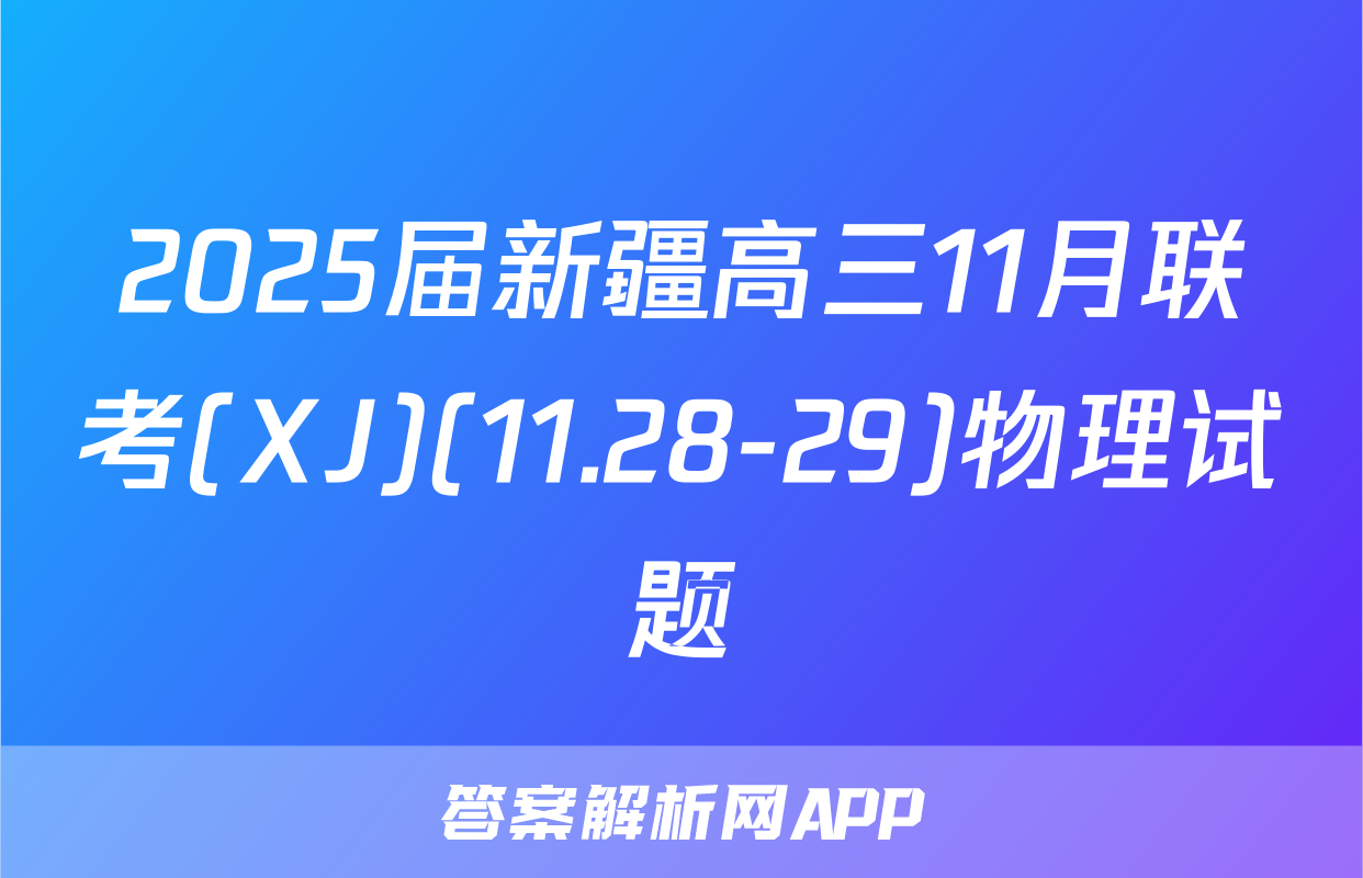 2025届新疆高三11月联考(XJ)(11.28-29)物理试题