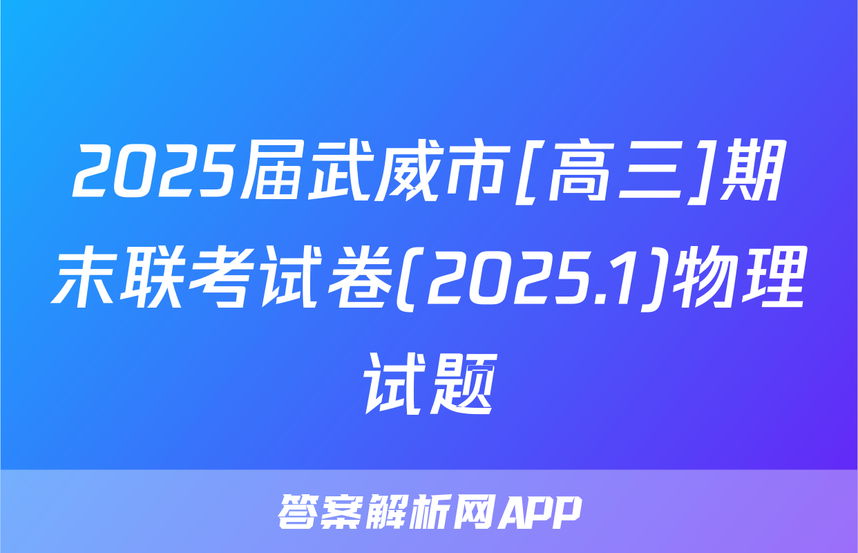 2025届武威市[高三]期末联考试卷(2025.1)物理试题