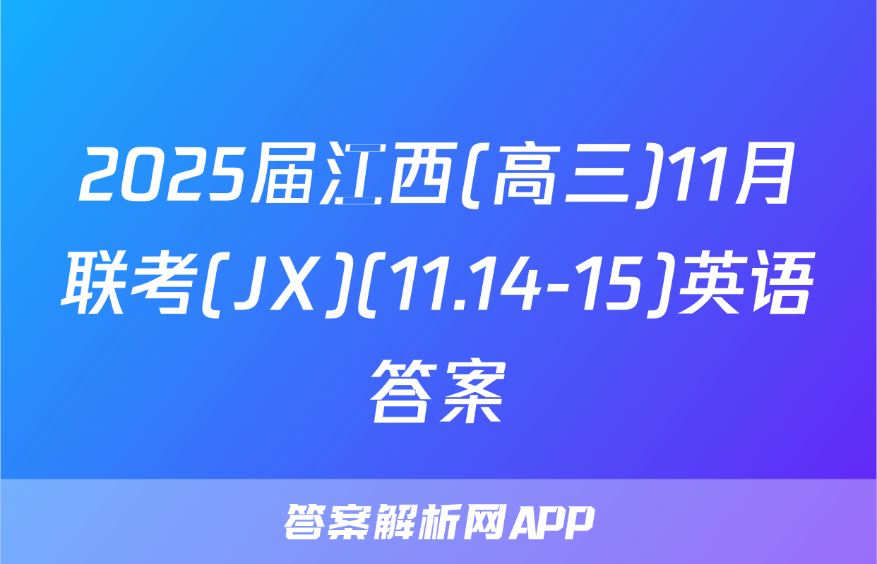 2025届江西(高三)11月联考(JX)(11.14-15)英语答案