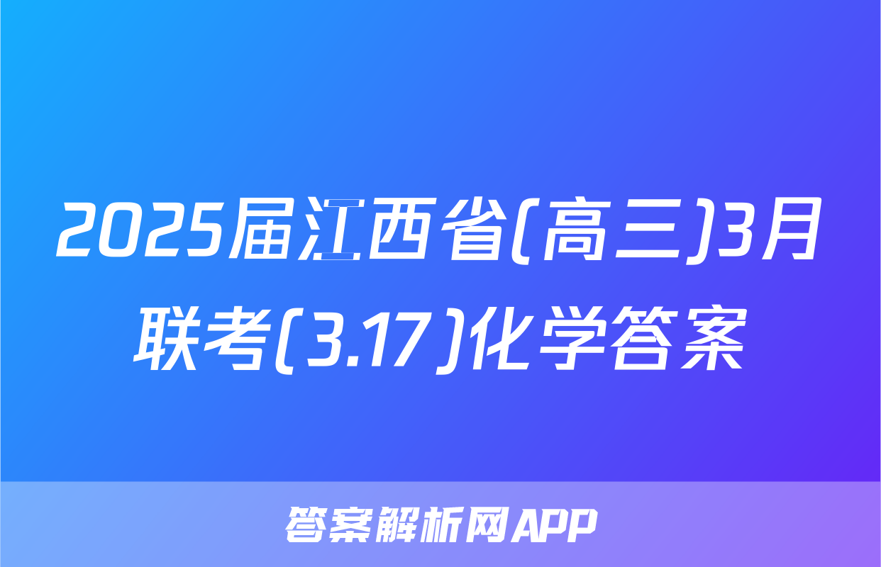 2025届江西省(高三)3月联考(3.17)化学答案