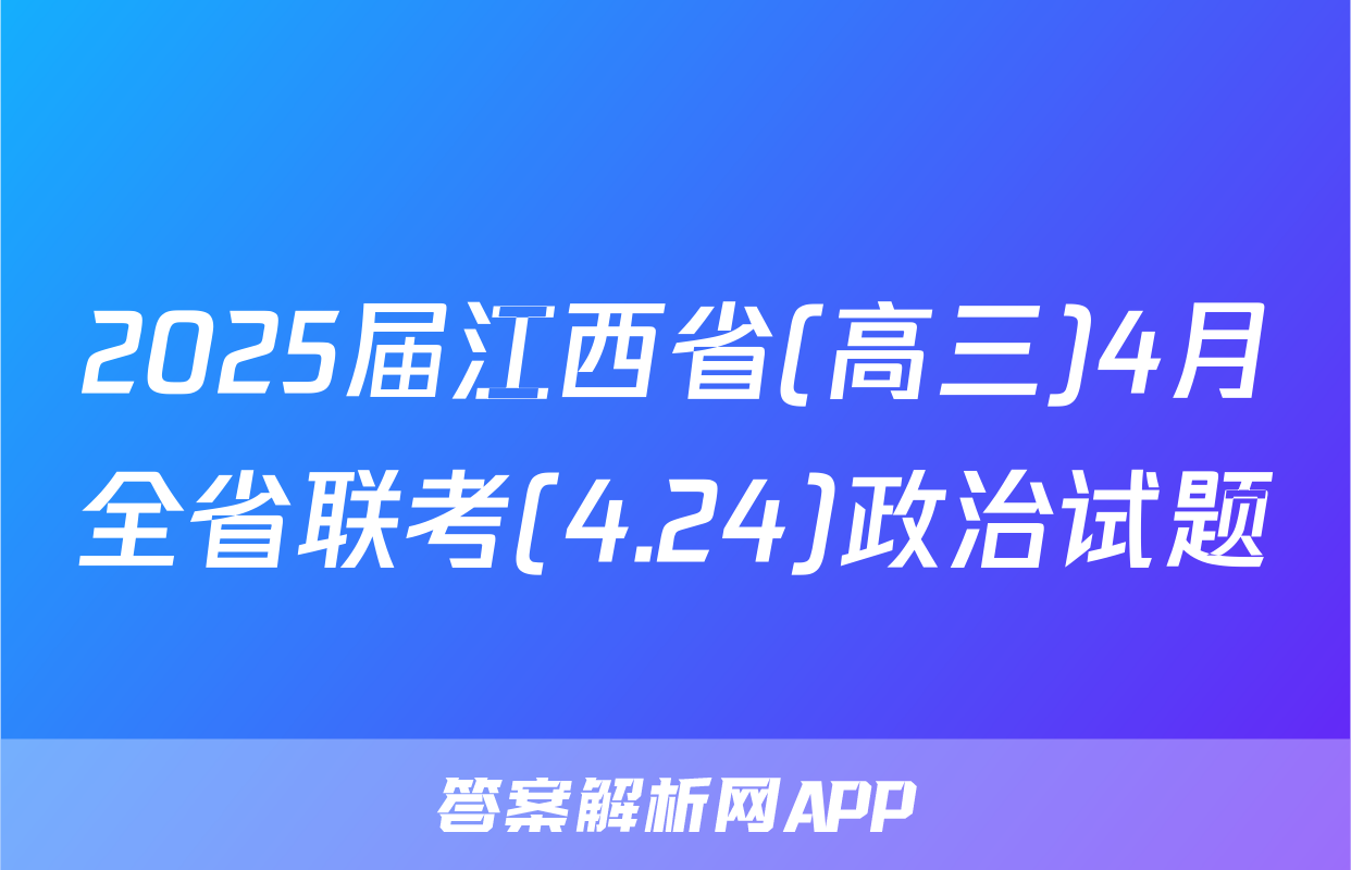 2025届江西省(高三)4月全省联考(4.24)政治试题