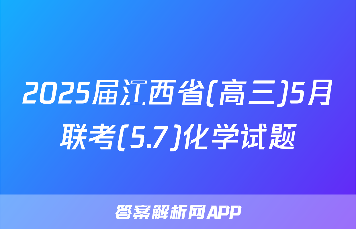2025届江西省(高三)5月联考(5.7)化学试题
