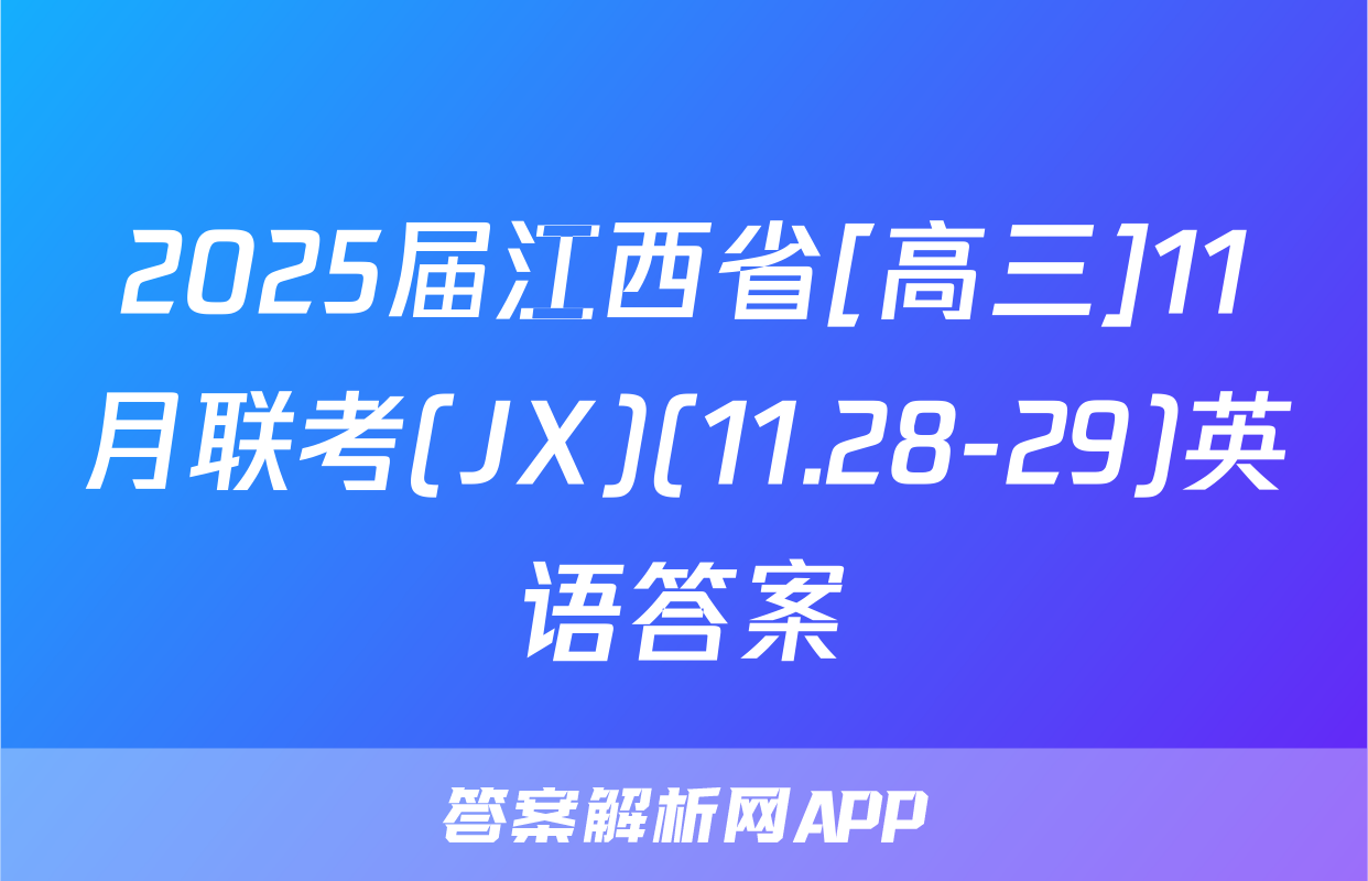 2025届江西省[高三]11月联考(JX)(11.28-29)英语答案