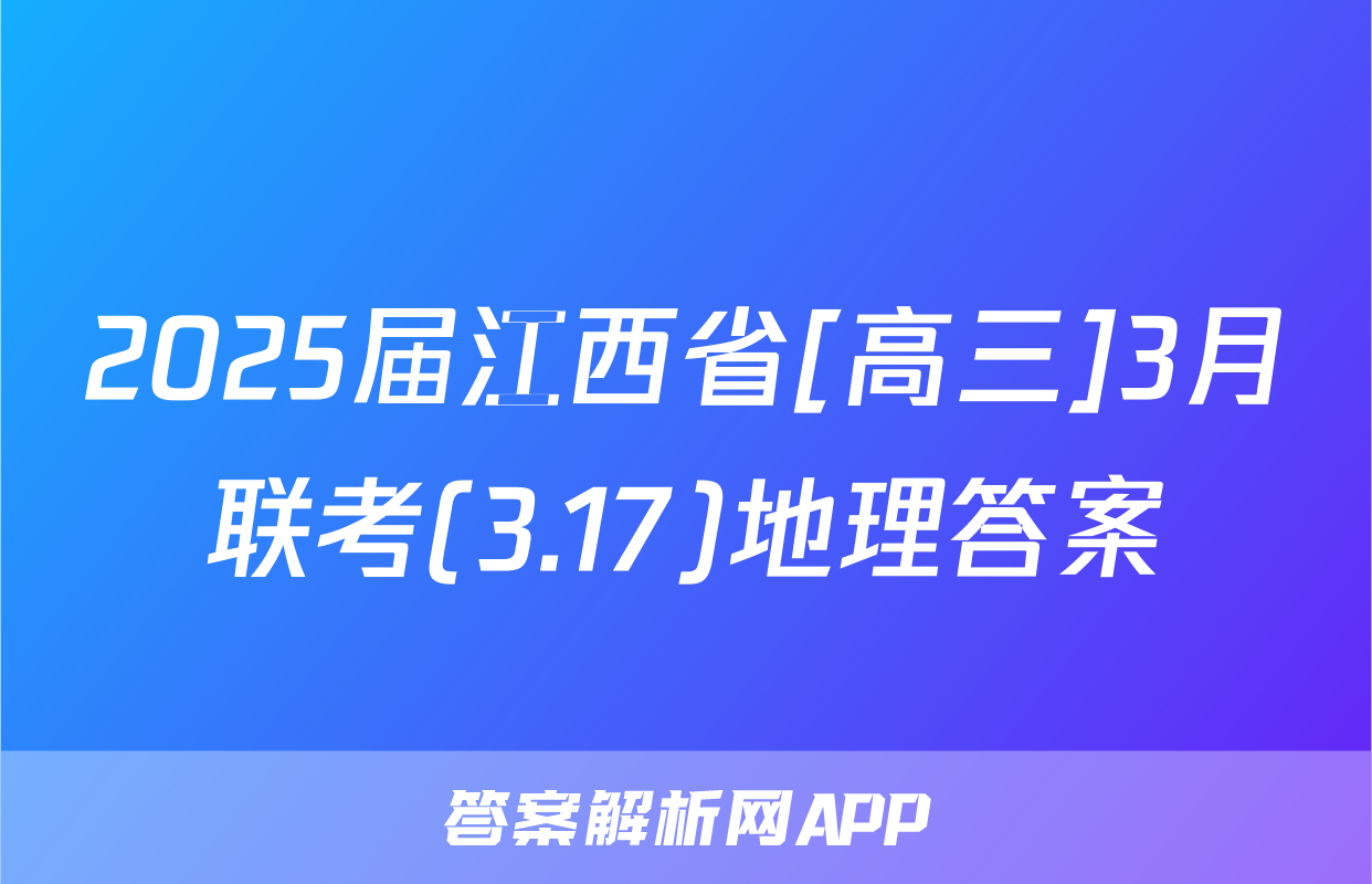 2025届江西省[高三]3月联考(3.17)地理答案