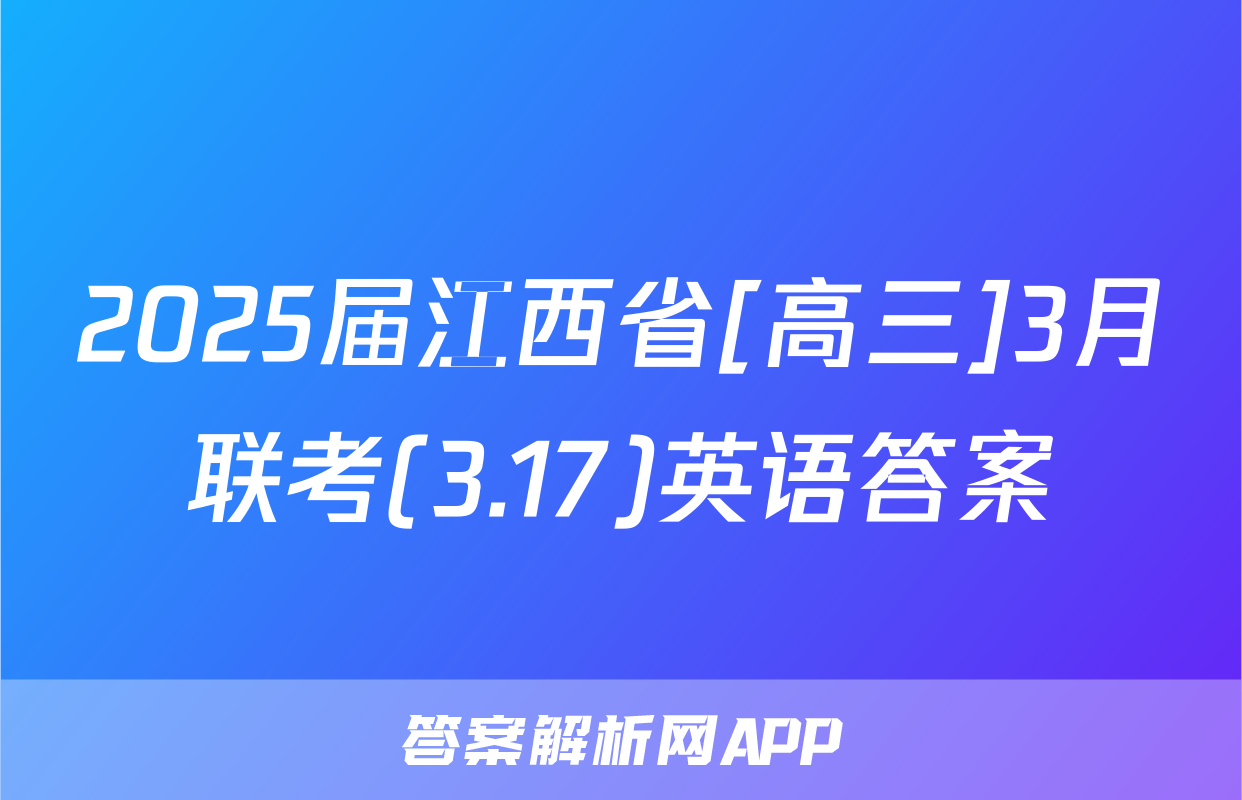 2025届江西省[高三]3月联考(3.17)英语答案