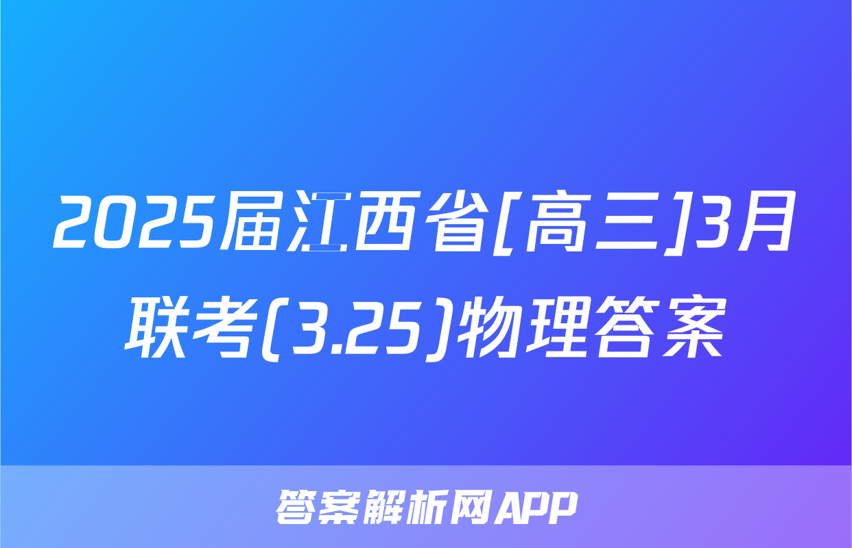 2025届江西省[高三]3月联考(3.25)物理答案
