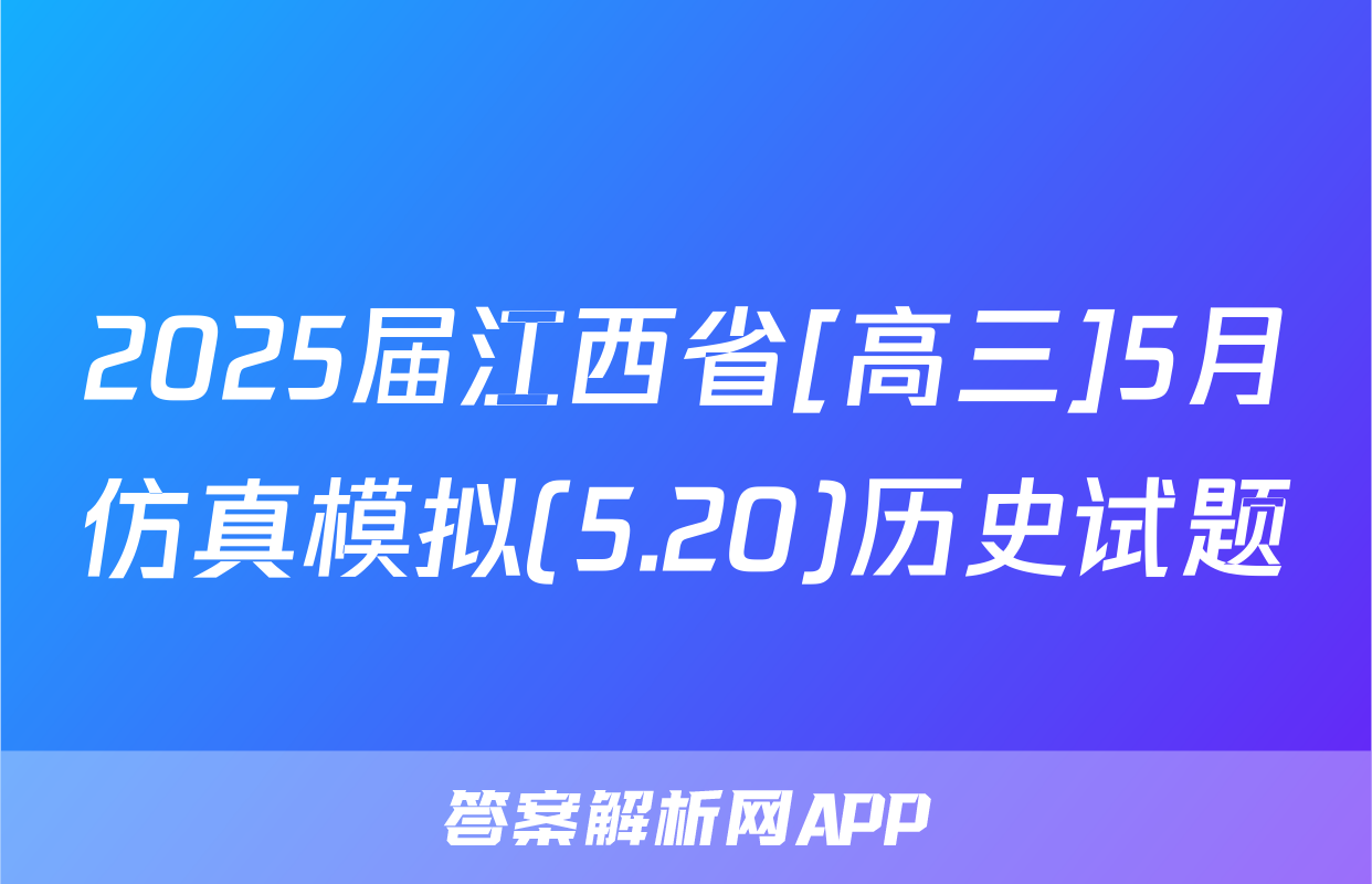 2025届江西省[高三]5月仿真模拟(5.20)历史试题