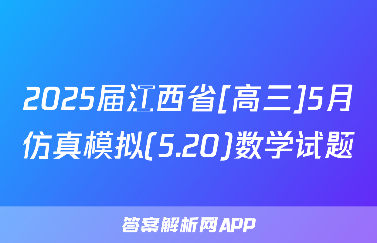 2025届江西省[高三]5月仿真模拟(5.20)数学试题
