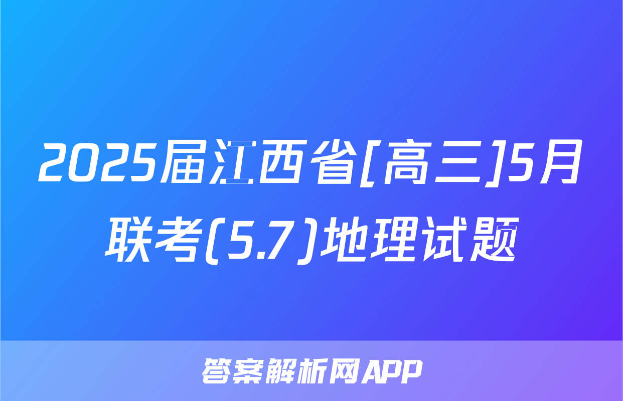 2025届江西省[高三]5月联考(5.7)地理试题