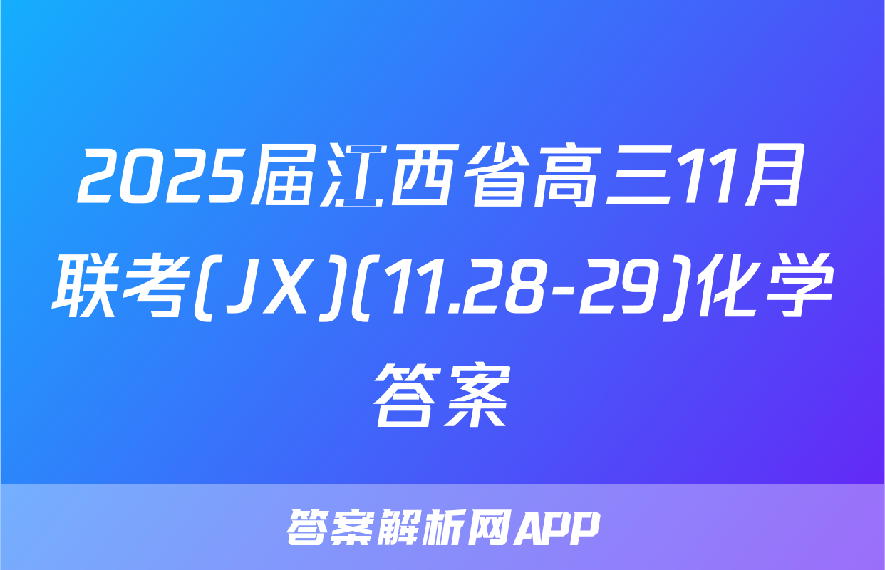 2025届江西省高三11月联考(JX)(11.28-29)化学答案