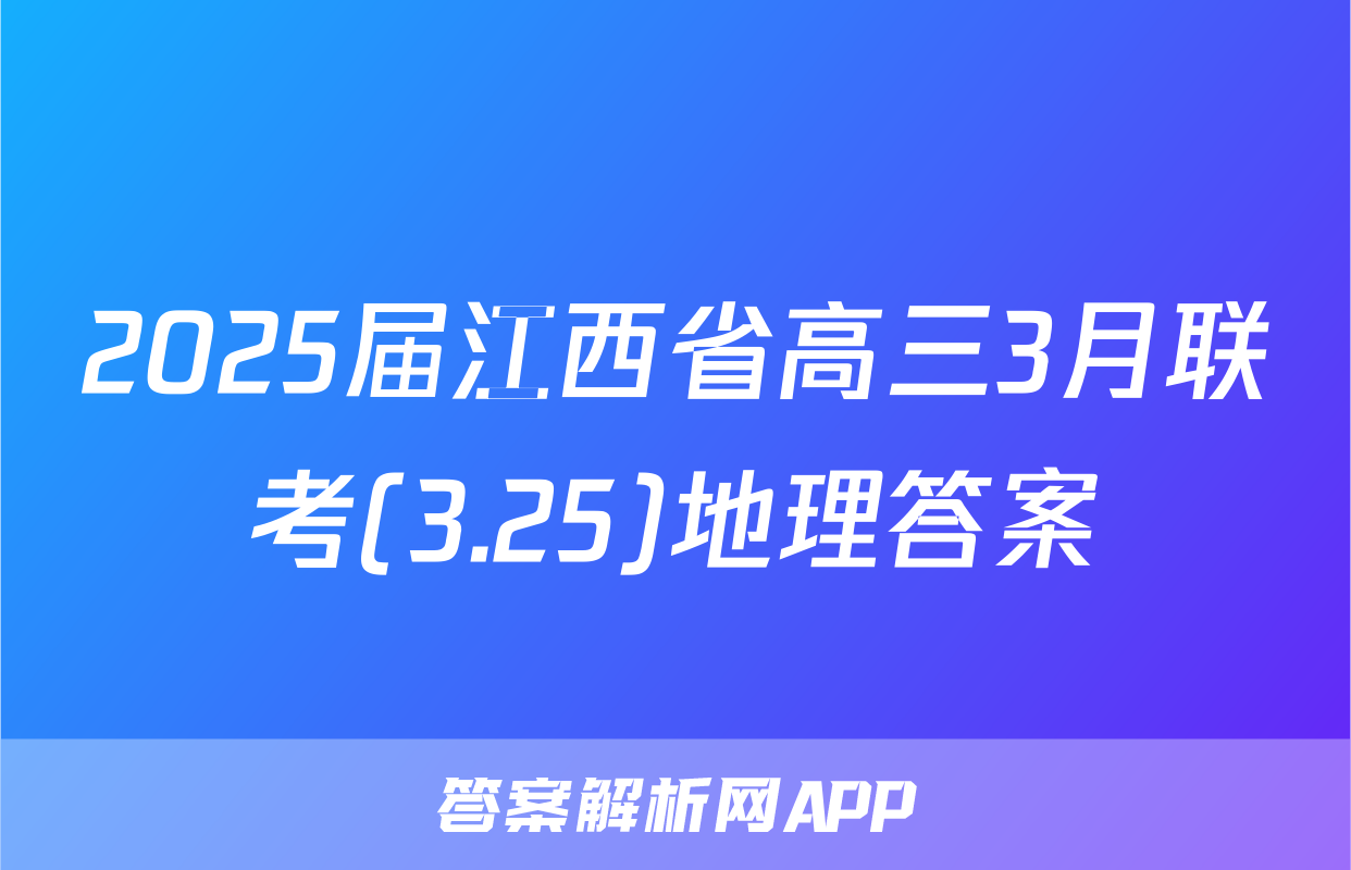 2025届江西省高三3月联考(3.25)地理答案