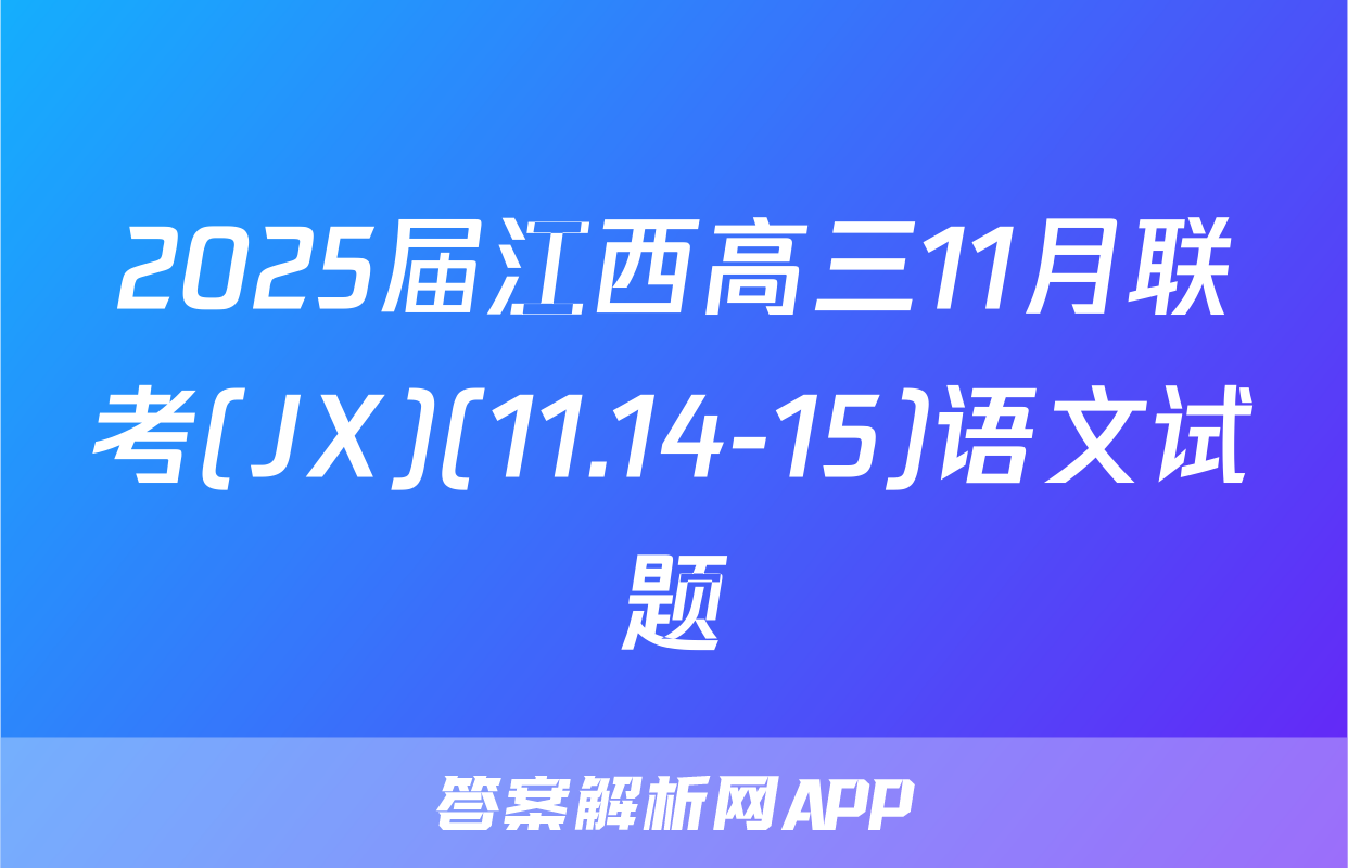 2025届江西高三11月联考(JX)(11.14-15)语文试题