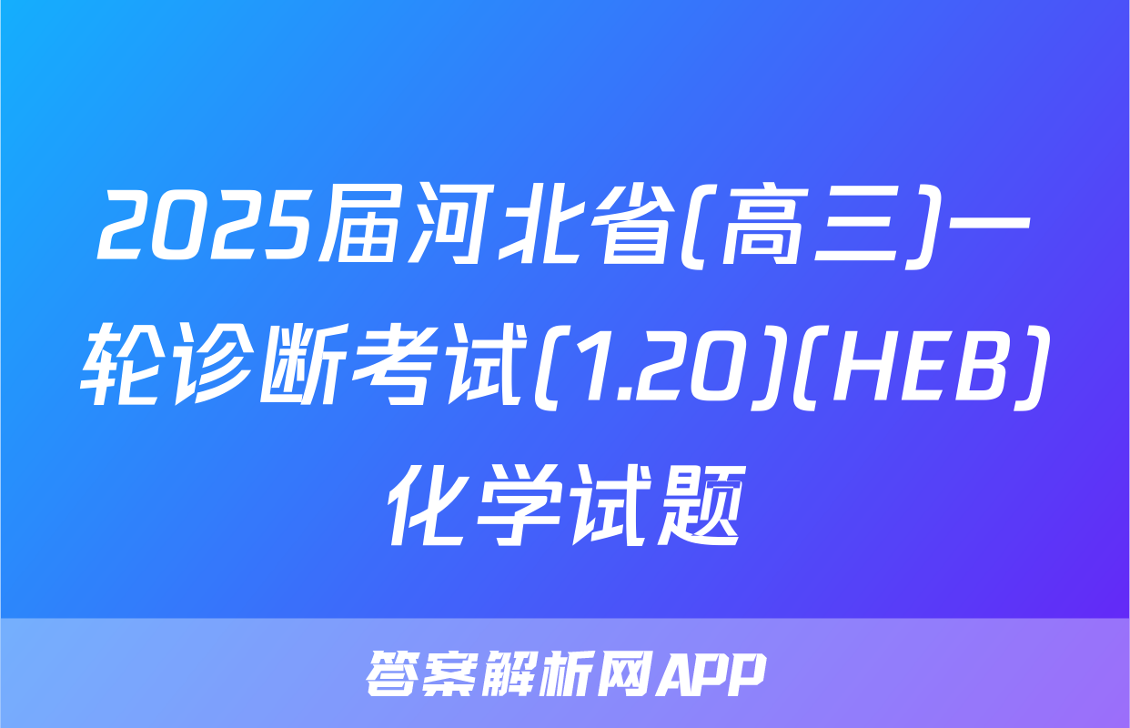 2025届河北省(高三)一轮诊断考试(1.20)(HEB)化学试题