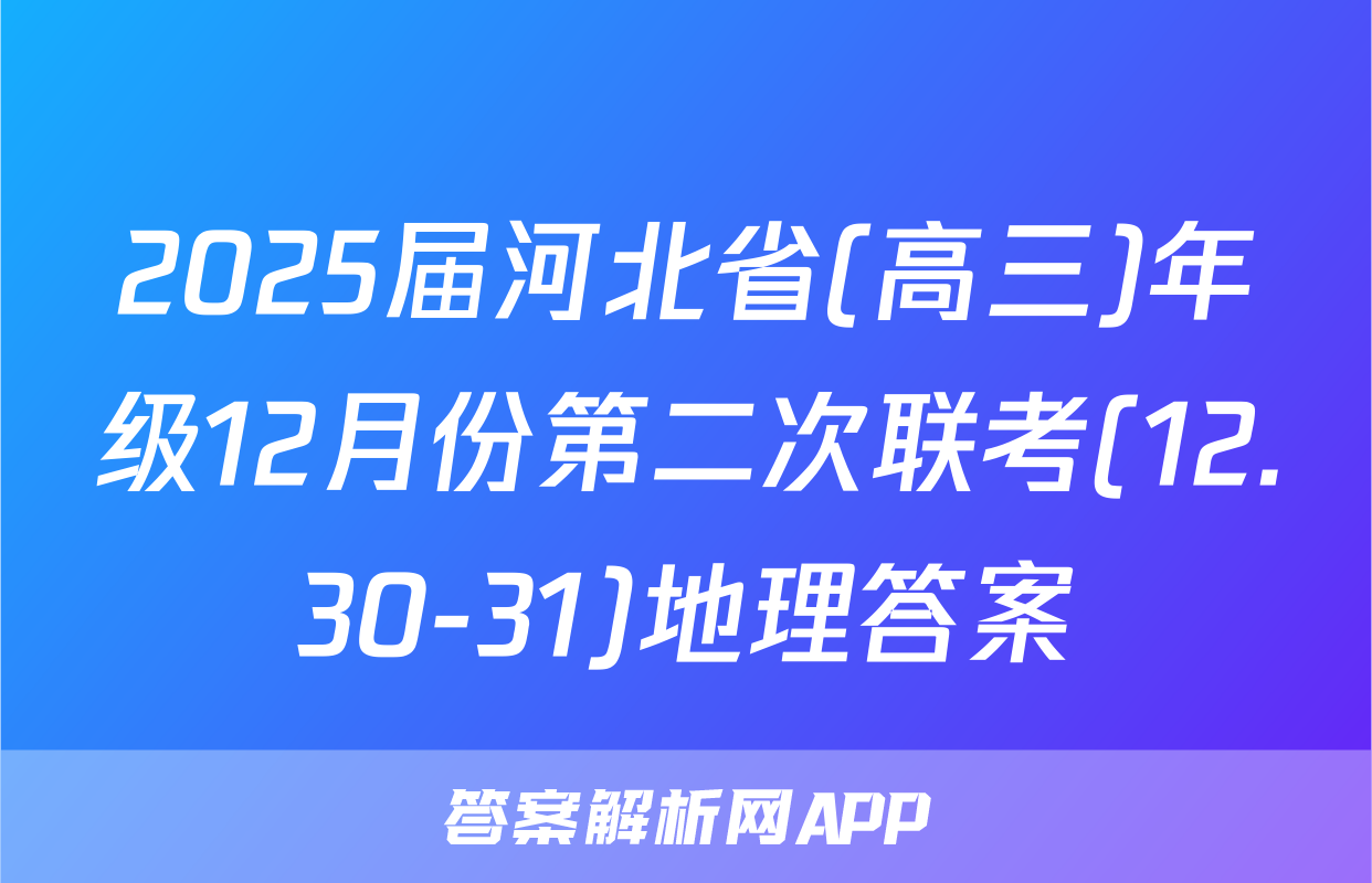 2025届河北省(高三)年级12月份第二次联考(12.30-31)地理答案