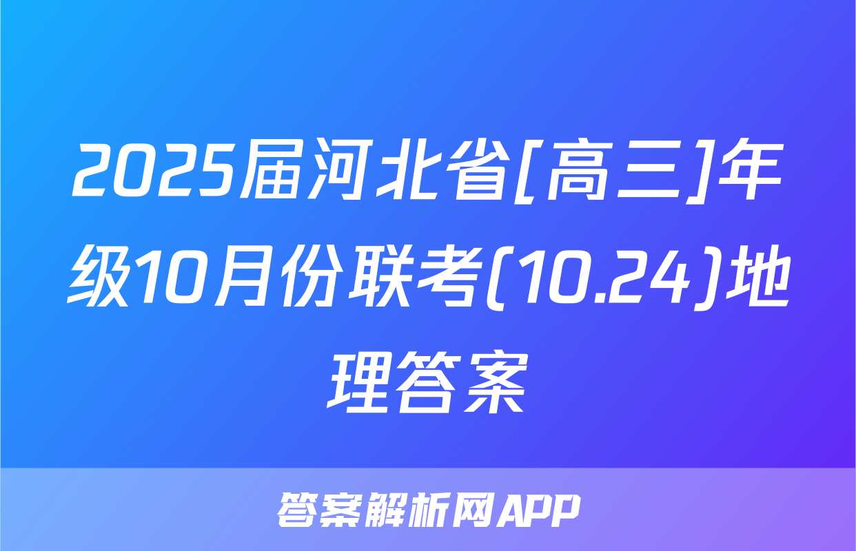 2025届河北省[高三]年级10月份联考(10.24)地理答案