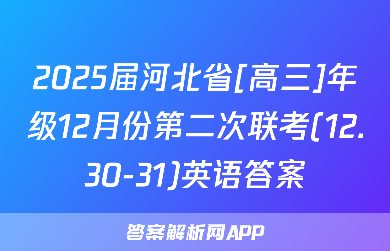 2025届河北省[高三]年级12月份第二次联考(12.30-31)英语答案
