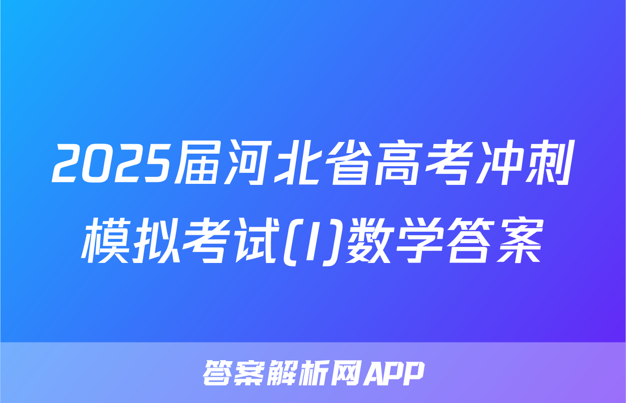2025届河北省高考冲刺模拟考试(I)数学答案