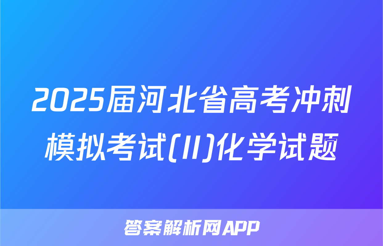 2025届河北省高考冲刺模拟考试(II)化学试题