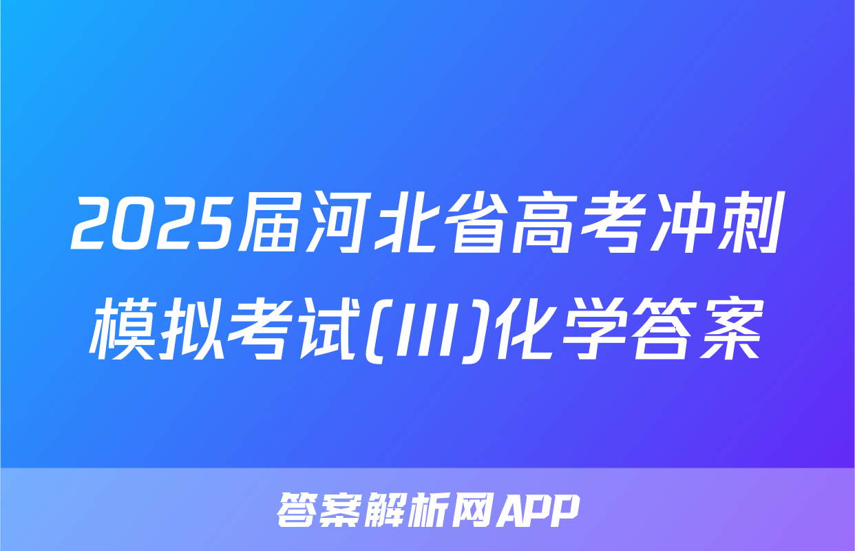 2025届河北省高考冲刺模拟考试(III)化学答案