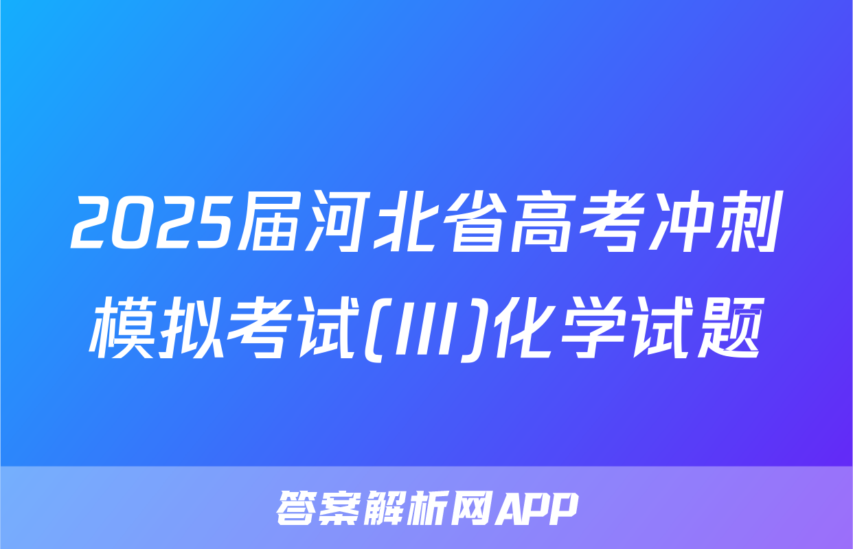 2025届河北省高考冲刺模拟考试(III)化学试题