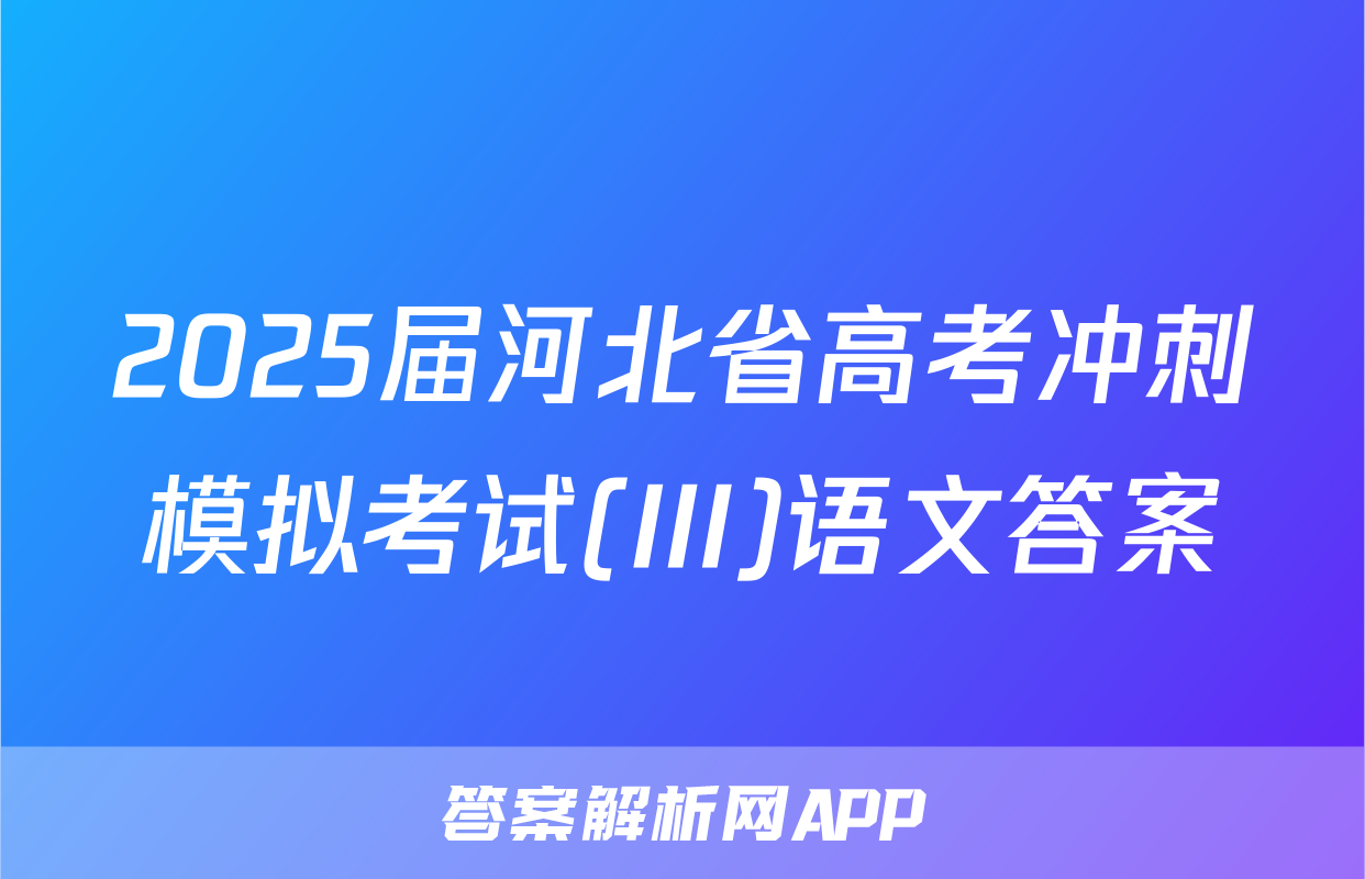 2025届河北省高考冲刺模拟考试(III)语文答案
