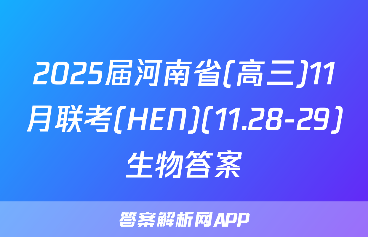 2025届河南省(高三)11月联考(HEN)(11.28-29)生物答案
