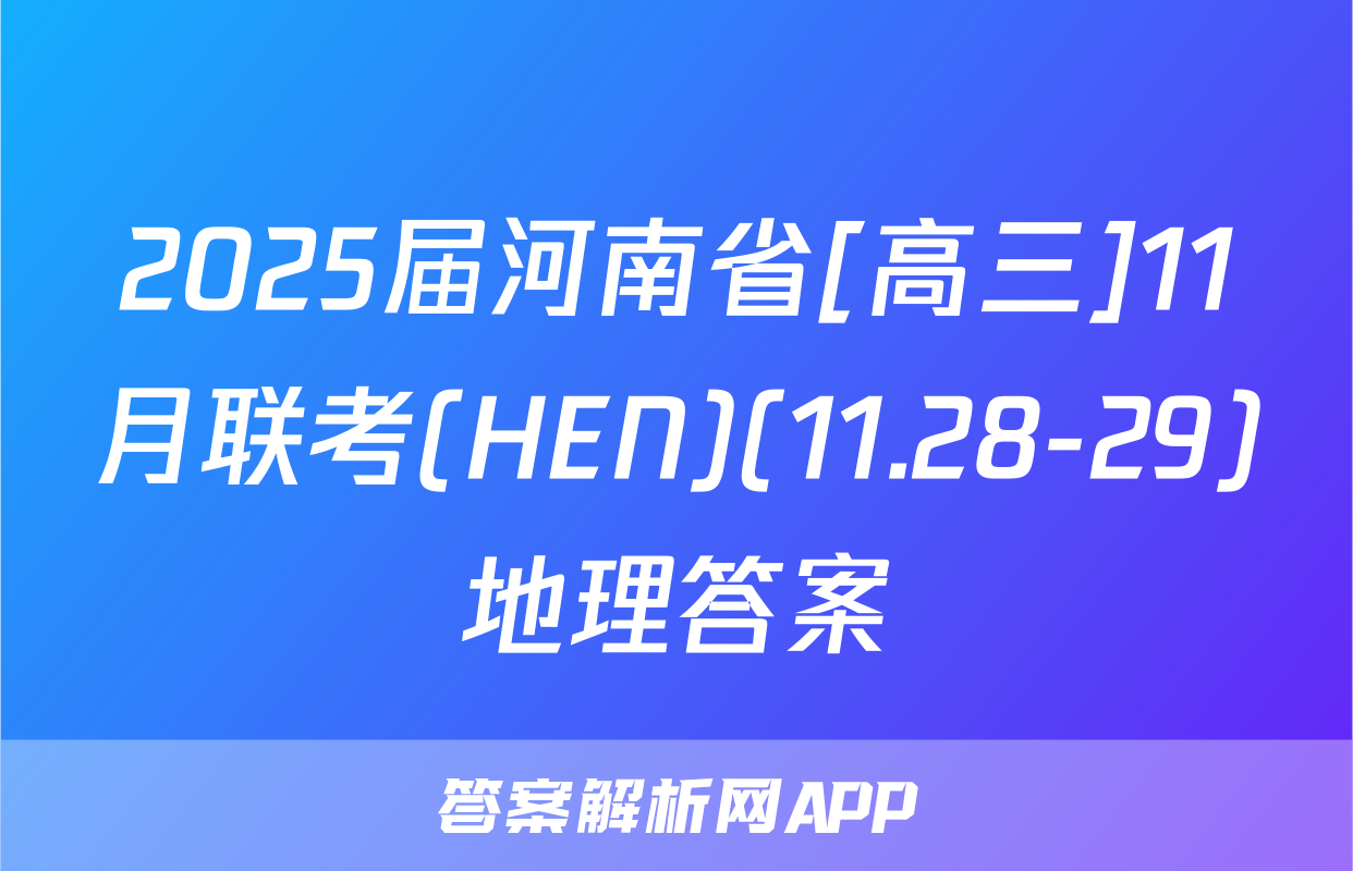 2025届河南省[高三]11月联考(HEN)(11.28-29)地理答案