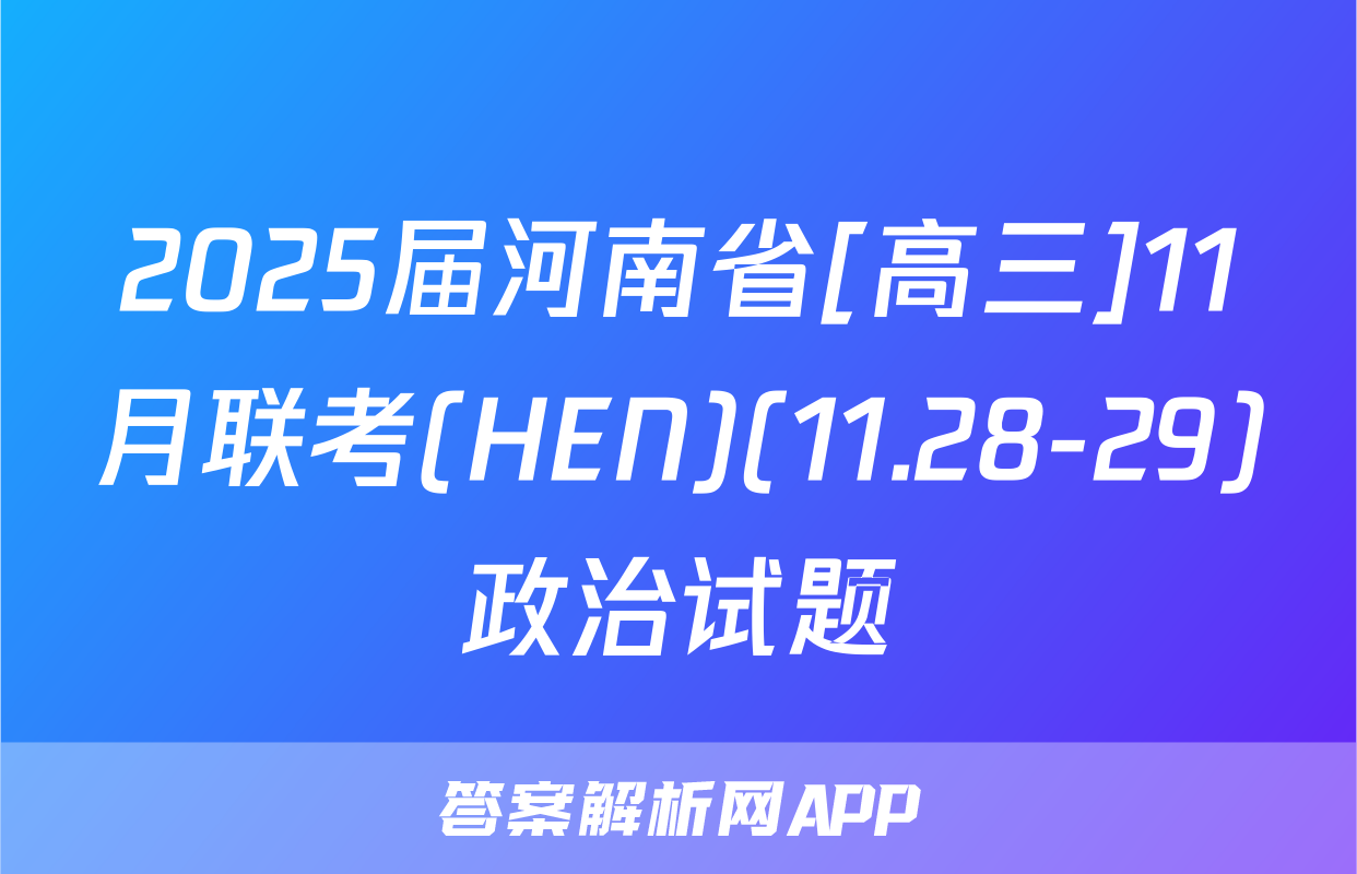 2025届河南省[高三]11月联考(HEN)(11.28-29)政治试题