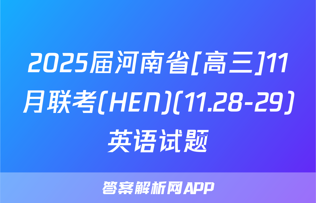 2025届河南省[高三]11月联考(HEN)(11.28-29)英语试题