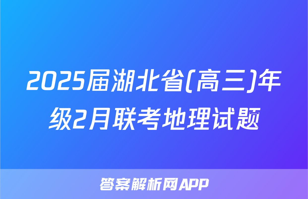 2025届湖北省(高三)年级2月联考地理试题