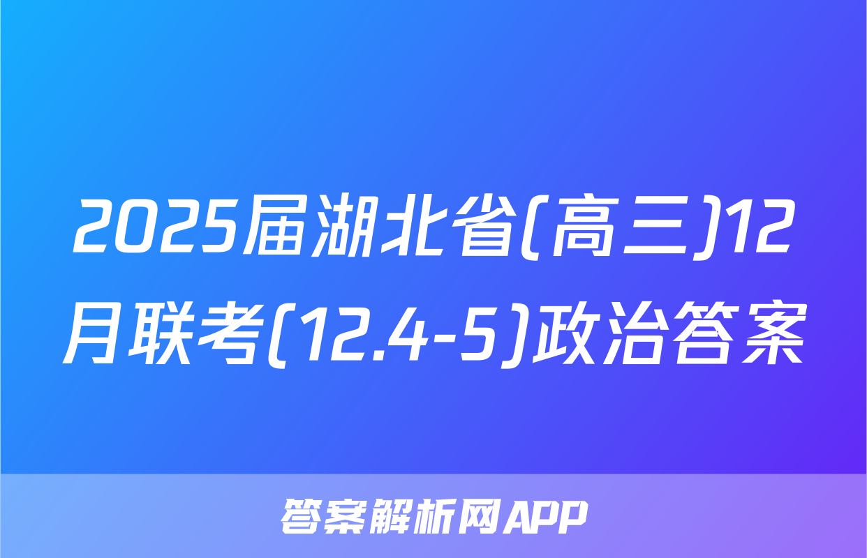 2025届湖北省(高三)12月联考(12.4-5)政治答案