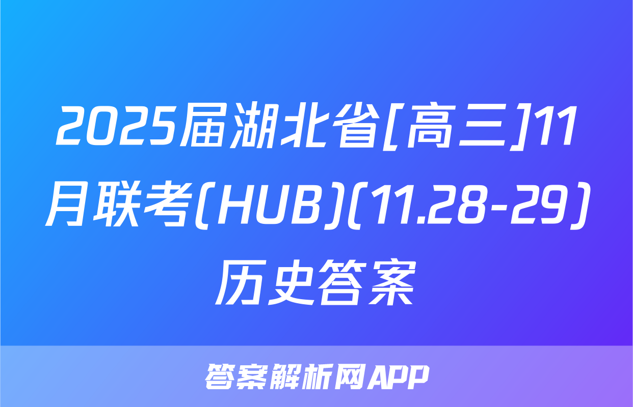 2025届湖北省[高三]11月联考(HUB)(11.28-29)历史答案