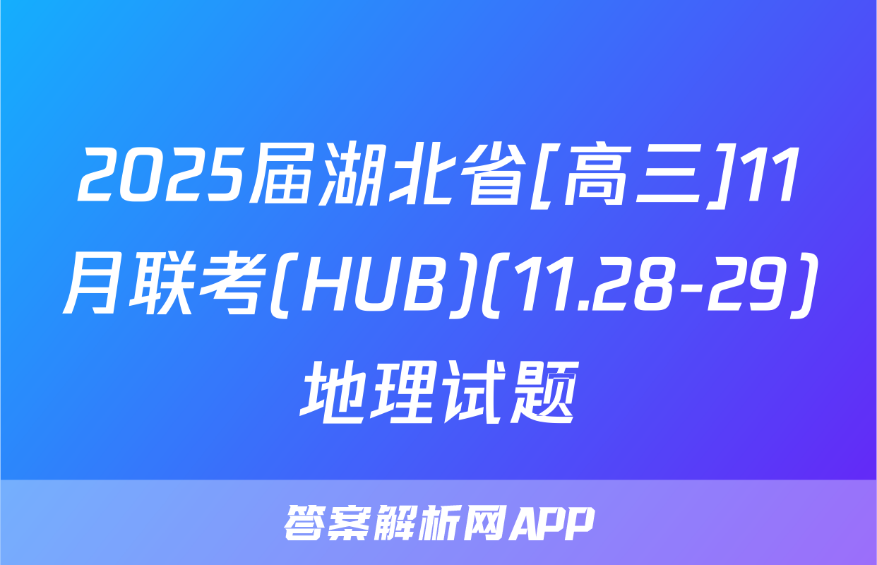 2025届湖北省[高三]11月联考(HUB)(11.28-29)地理试题