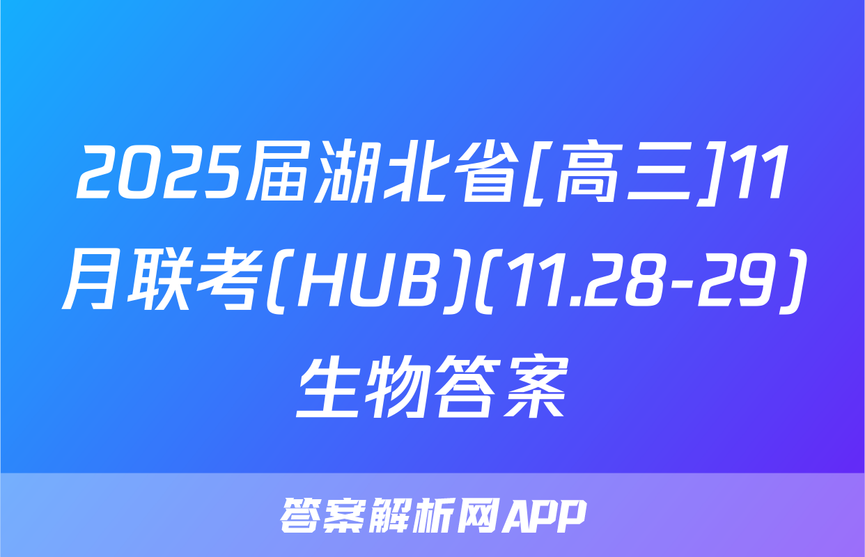 2025届湖北省[高三]11月联考(HUB)(11.28-29)生物答案