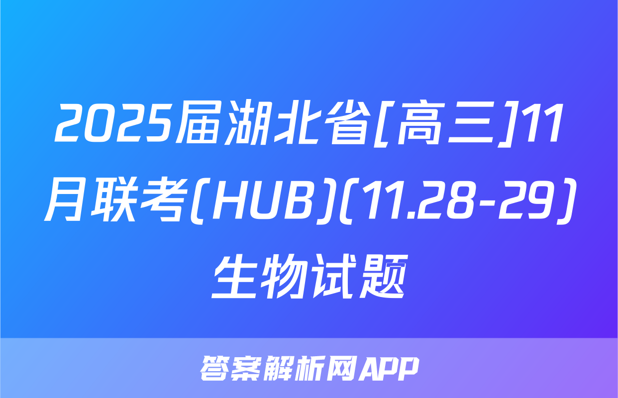 2025届湖北省[高三]11月联考(HUB)(11.28-29)生物试题