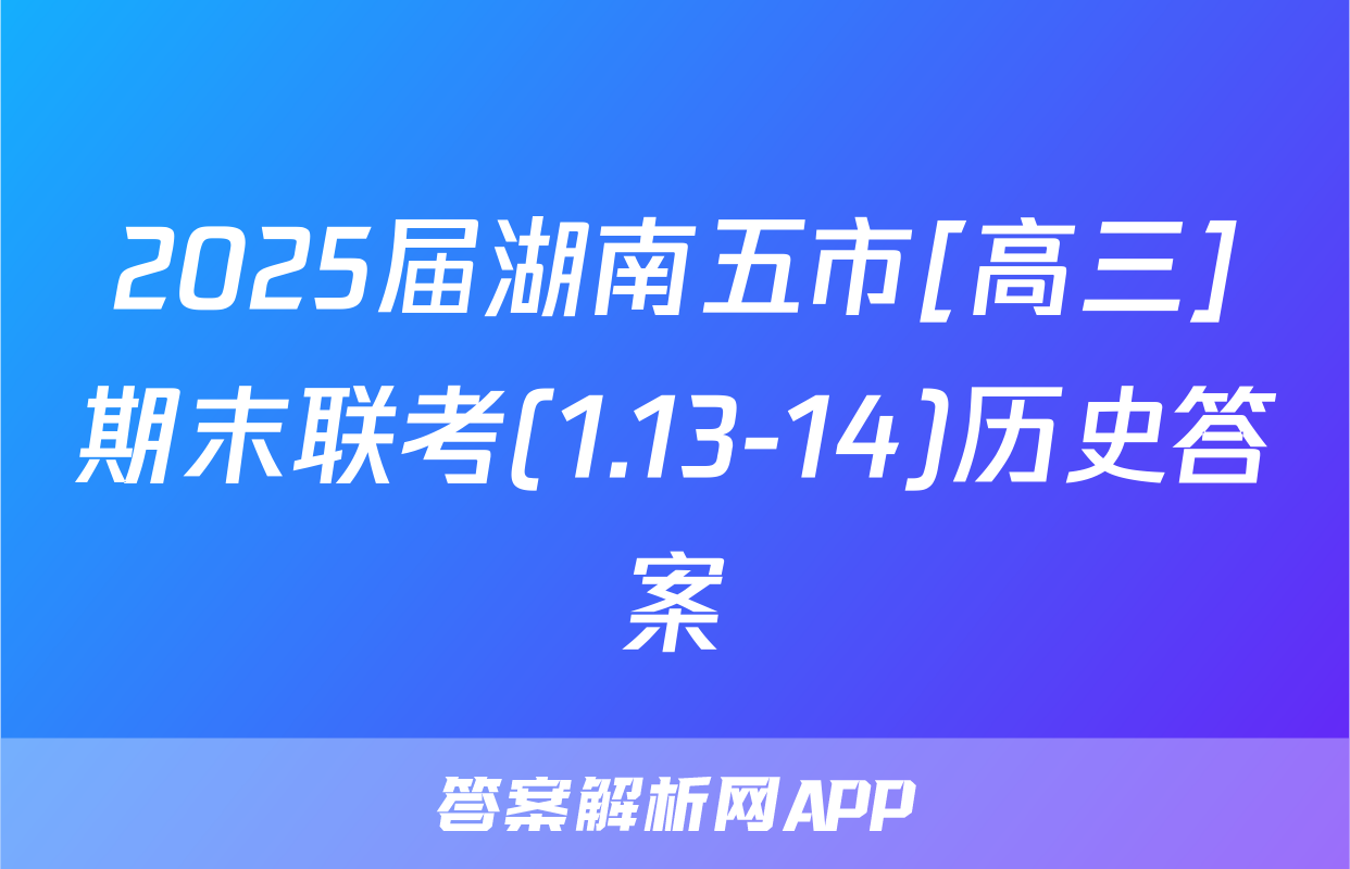 2025届湖南五市[高三]期末联考(1.13-14)历史答案