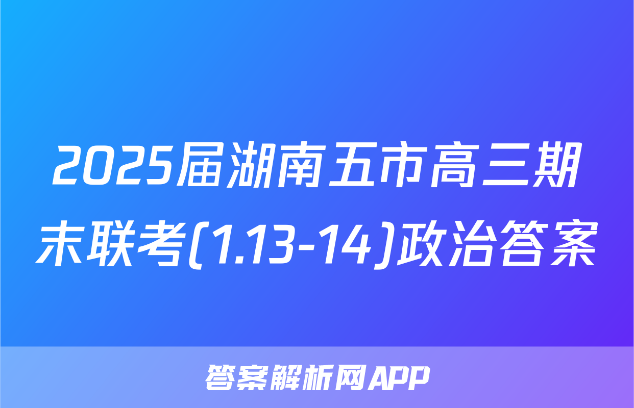 2025届湖南五市高三期末联考(1.13-14)政治答案