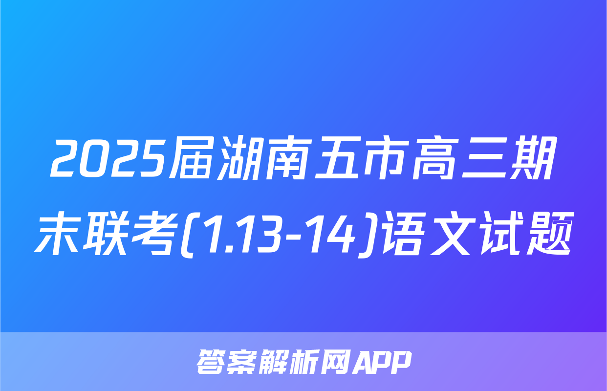 2025届湖南五市高三期末联考(1.13-14)语文试题