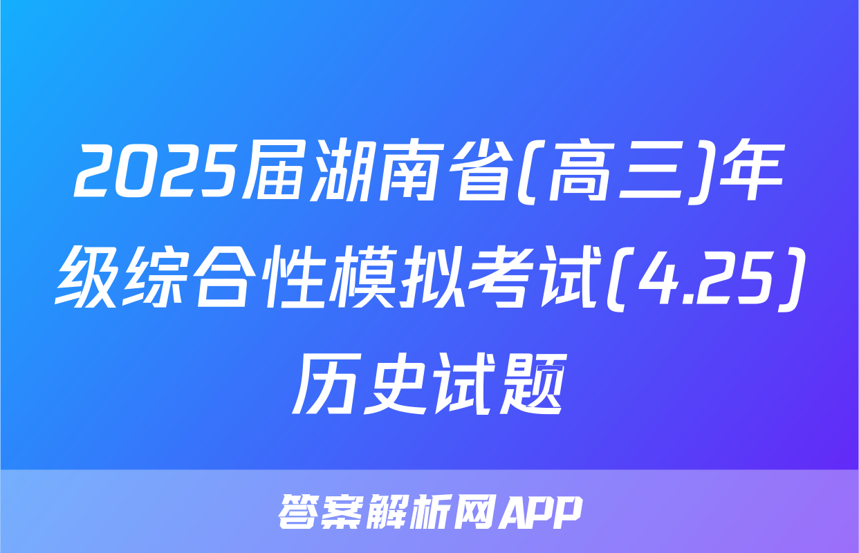 2025届湖南省(高三)年级综合性模拟考试(4.25)历史试题