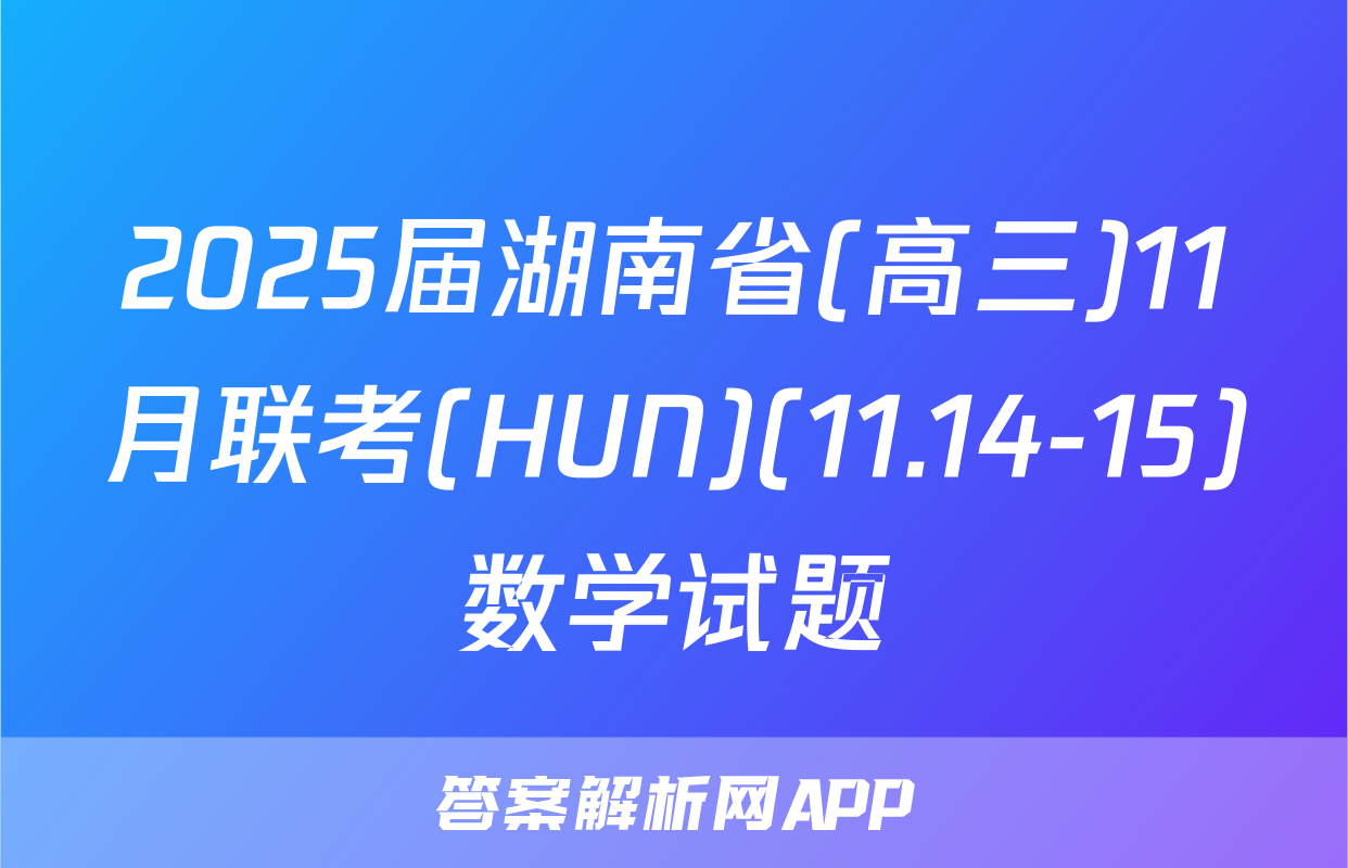 2025届湖南省(高三)11月联考(HUN)(11.14-15)数学试题